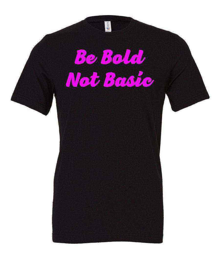 Be Bold Not Basic Shirt - Dylan's Tees