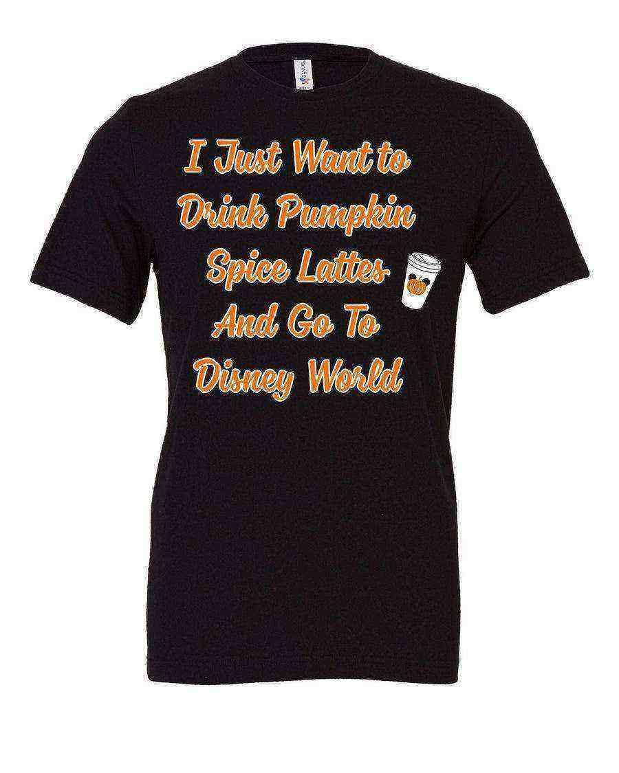 I Just Want To Drink Pumpkin Spice Lattes - Dylan's Tees