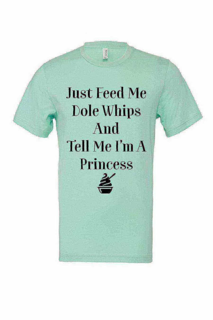 Just Feed Me Dole Whips and Tell Me Im A Princess Tee - Dylan's Tees