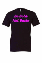 Be Bold Not Basic Shirt - Dylan's Tees