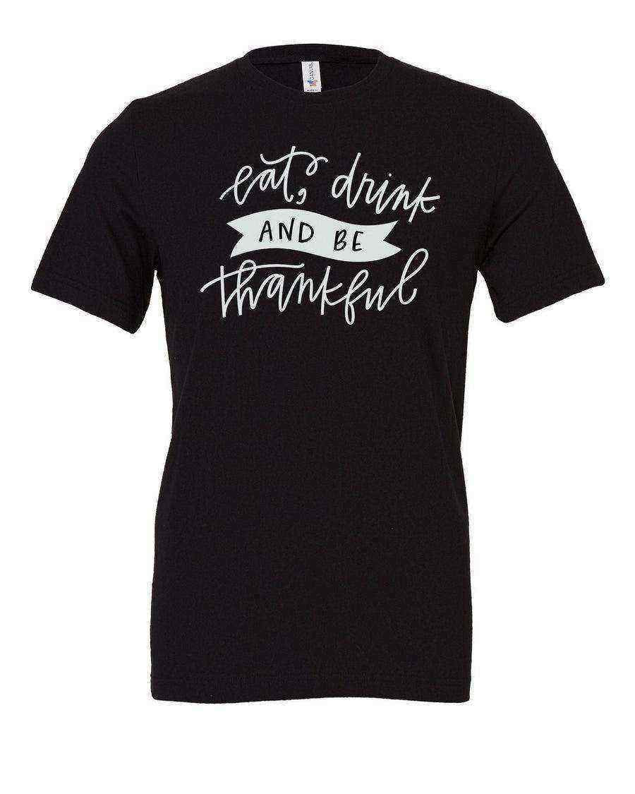 Eat Drink and Be Thankful Shirt - Dylan's Tees