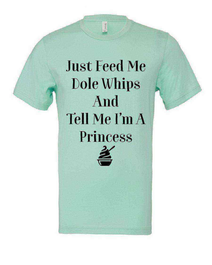 Just Feed Me Dole Whips and Tell Me Im A Princess Tee - Dylan's Tees